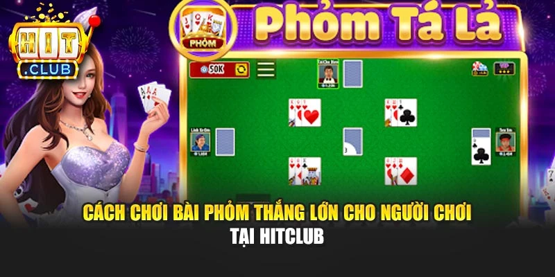 Cách Chơi Bài Phỏm Thắng Lớn Cho Người Chơi Tại Hitclub