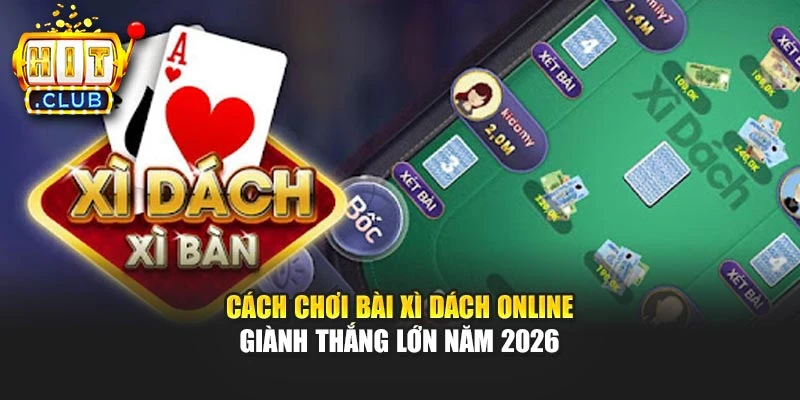 Cách Chơi Bài Xì Dách Online Giành Thắng Lớn Năm 2026