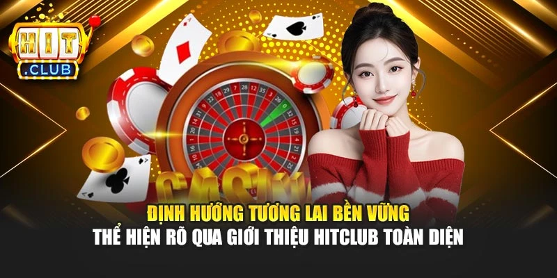 Định hướng tương lai bền vững thể hiện rõ qua giới thiệu Hitclub toàn diện