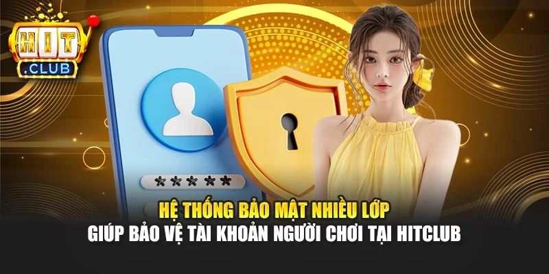Hệ thống bảo mật nhiều lớp giúp bảo vệ tài khoản hội viên tại Hitclub