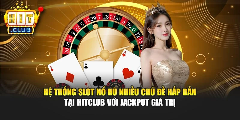 Hệ thống slot nổ hũ nhiều chủ đề hấp dẫn tại Hitclub với jackpot giá trị