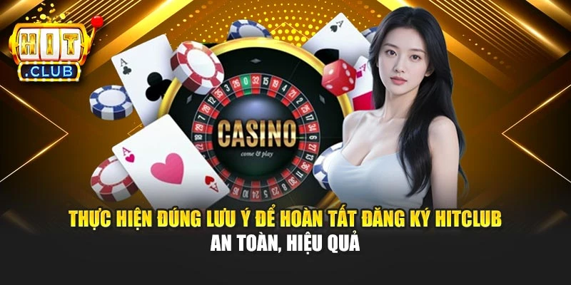 Thực hiện đúng lưu ý để hoàn tất đăng ký Hitclub an toàn, hiệu quả